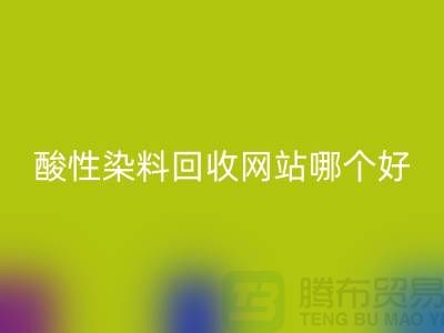 酸性染料回收網(wǎng)站哪個好？推薦一下@蘇州活性染料回收廠家