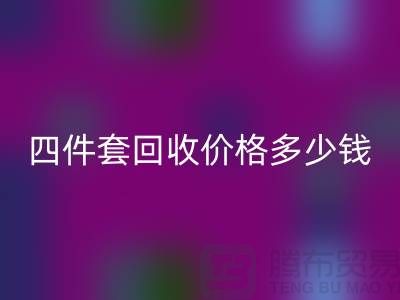 ### 四件套回收價(jià)格多少錢一床？以及聯(lián)系方式（南通家紡庫存回收）