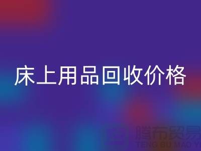 床上用品回收價格解析：多少錢一斤，多少錢一噸？