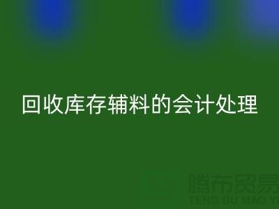 如何進行回收庫存輔料的會計處理-經驗分享-廣州騰布貿易