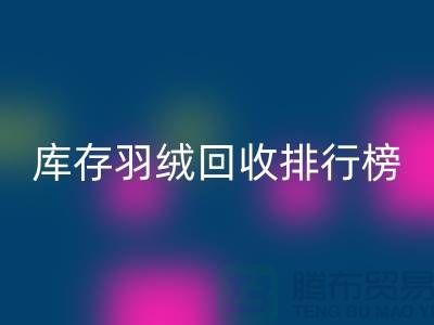 庫存羽絨回收聯系方式排行榜：上海騰布貿易有限公司名列前茅