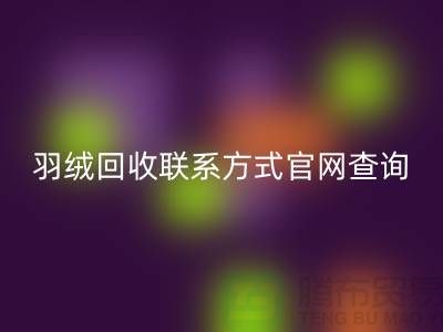 羽絨回收聯系方式官網查詢-上海騰布貿易聯系電話一覽