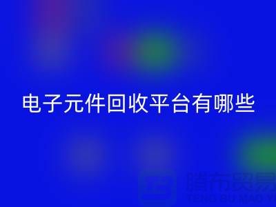 電子元件回收平臺有哪些？哪個好？精選與評比_上海騰布貿易