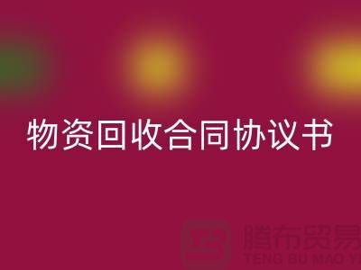 二手物資回收合同協議書的撰寫要點與注意事項-上海騰布貿易