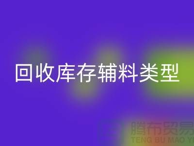深入探索回收庫存輔料的多樣類型-上海騰布貿易有限公司