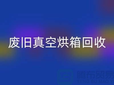 廢舊真空烘箱回收與二手設(shè)備回收的重要性@二手化工設(shè)備回收公司