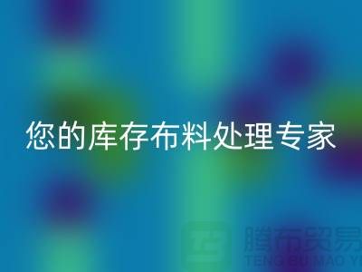 上海騰布貿易——您的庫存布料處理專家