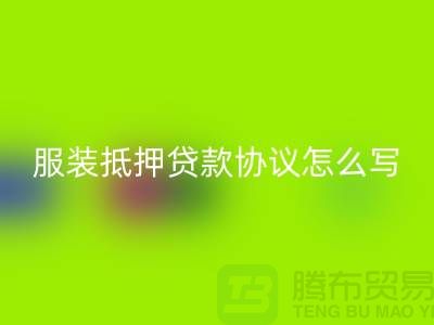 服裝抵押貸款協議怎么寫才有效？——以上海庫存服裝回收公司為例