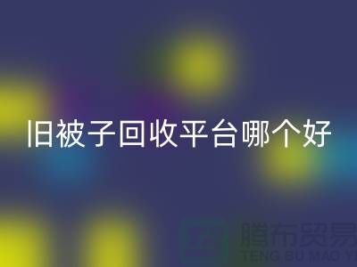 舊被子回收平臺哪個好——南通家紡庫存回收公司