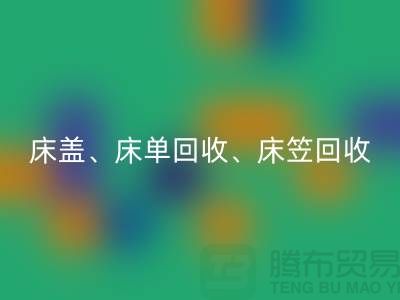## 南通紡織品回收公司：床蓋、床單、床笠回收，專業(yè)環(huán)保服務(wù)
