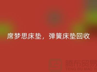 席夢思床墊回收，彈簧床墊回收，乳膠床墊回收-家紡回收公司