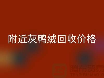 附近灰鴨絨回收價格多少錢一公斤？##上海騰布貿(mào)易