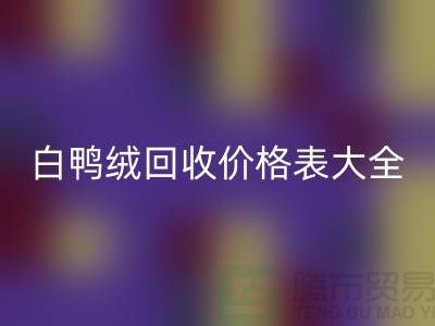 ## 灰鴨絨、白鴨絨回收價格表大全￥上海騰布貿(mào)易￥