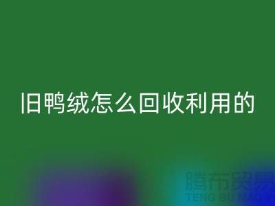 舊鴨絨怎么回收利用的？白鴨絨回收價格_杭州羽絨回收公司