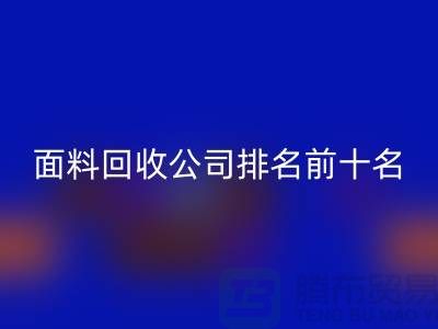 上海服裝面料回收公司排名前十有哪些@騰布貿易有限公司