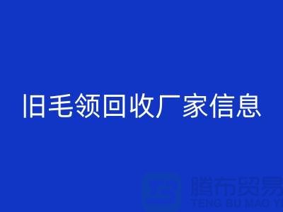 舊毛領(lǐng)回收廠家信息全攻略