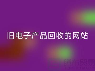 舊電子產(chǎn)品回收的網(wǎng)站有哪些——上海騰布貿(mào)易平臺(tái)