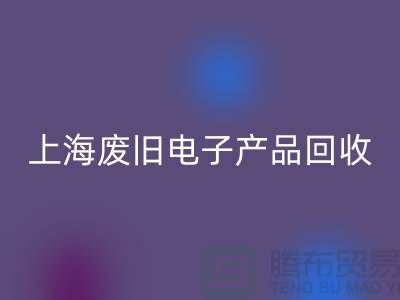 # 廢舊電子產(chǎn)品回收，讓資源重煥新生@上海騰布貿(mào)易