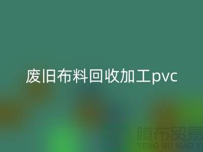 廢舊布料回收加工pvc：打造環(huán)保新商機(jī)，廢舊布料變身綠色