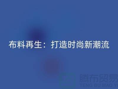 布料再生：打造時(shí)尚新潮流的綠色選擇