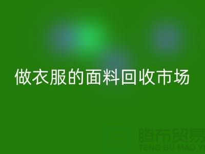 做衣服的面料回收市場@布料讓人眼花繚亂也美好@-精仿布料回收公司