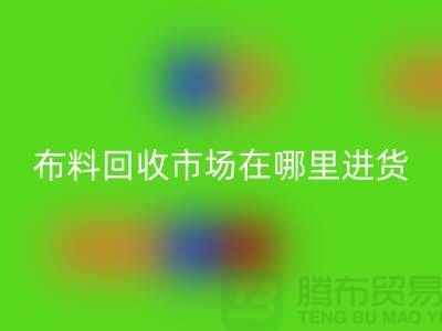 布料回收市場在哪里進(jìn)貨-以及銷售渠道-上海騰布貿(mào)易專業(yè)分享
