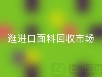 逛進口面料回收市場 面料多樣化【進口布料回收廠家】