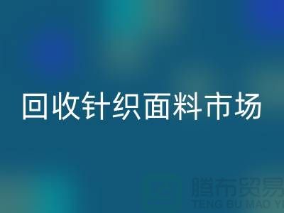 除了回收針織面料市場還有哪些批發(fā)市場值得選擇_回收面料廠家