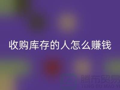 收購(gòu)庫(kù)存的人怎么賺錢（布料面料回收）_上海騰布貿(mào)易有限公司