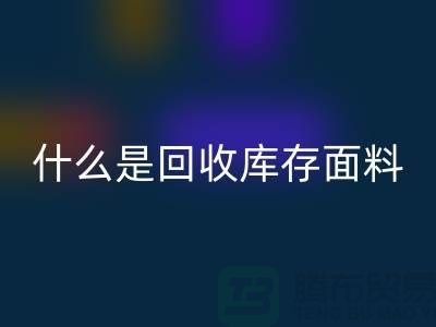 什么是回收庫(kù)存面料？上海庫(kù)存清貨公司