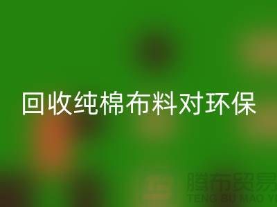 回收純棉布料對(duì)環(huán)保和資源再利用具有重要意義-回收倉(cāng)庫(kù)庫(kù)存