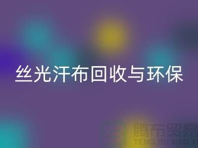 絲光汗布回收：環保與時尚的完美結合-南通庫存布料回收公司