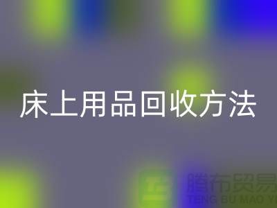 家紡_四件套_床上用品回收方法_上海騰布貿易有限公司