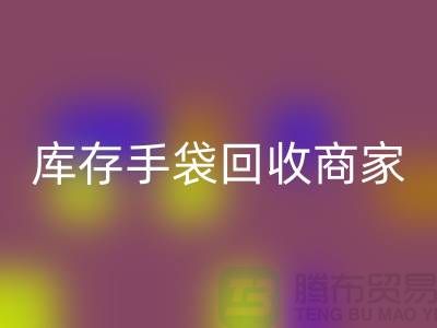 庫存手袋回收商家：為廠家事業(yè)貢獻(xiàn)力量-庫存織帶回收公司