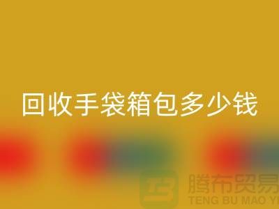 回收手袋箱包多少錢一斤？專家教你如何正確估價-上海騰布貿易