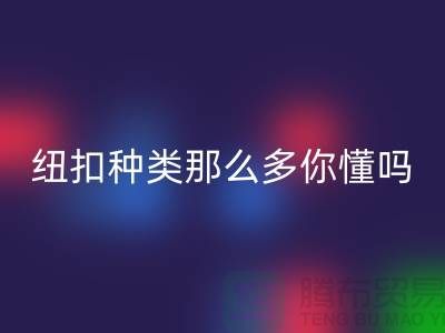 紐扣種類那么多可是你究竟懂嗎-回收紐扣-庫存紐扣回收公司