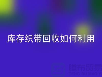 回收庫存織帶_庫存織帶回收如何利用_上海騰布貿(mào)易有限公司回收庫存織帶_庫存織帶回收如何利用_上海騰布貿(mào)易有限公司