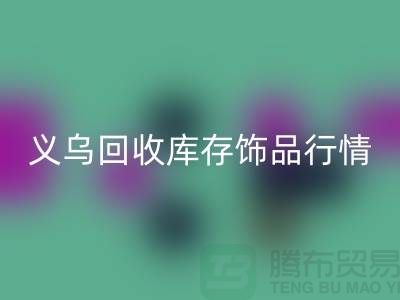 義烏回收庫存飾品行情充分解析_上海騰布貿易有限公司