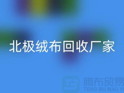 北極絨布回收廠家環(huán)保新時尚助力綠色生活-服裝面料回收平臺