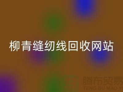 寶塔縫紉線回收_品牌滌綸縫紉線回收行情_柳青縫紉線回收網(wǎng)站