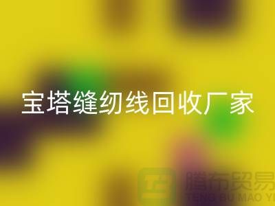 高士縫紉線(xiàn)回收_亞曼縫紉線(xiàn)回收_寶塔縫紉線(xiàn)回收廠(chǎng)家