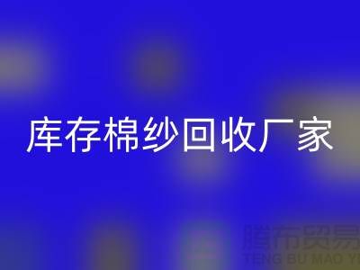 庫存棉紗回收廠家教你識別棉紗是什么面料？優(yōu)缺點一覽