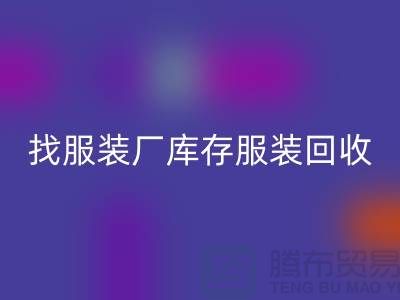 找服裝廠庫存服裝回收處理如何才能賣個好價-高價回收服裝尾貨公司