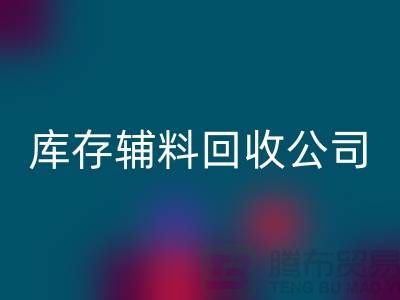 庫存輔料回收公司快速上門-現(xiàn)款結(jié)算-廣州回收輔料廠家