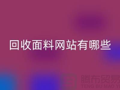 回收面料網(wǎng)站有哪些-回收面料價(jià)格-上海回收面料網(wǎng)站大全