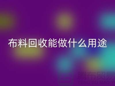 布料回收能做什么用途-教你合理利用-上海布料清倉(cāng)處理