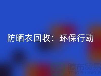 防曬衣回收：環保行動，從我做起-上海庫存服裝回收公司