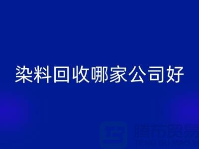 染料回收哪家公司好？體現(xiàn)在哪些方面？推薦上海騰布貿(mào)易