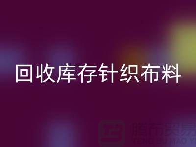 回收布料-回收面料-回收庫(kù)存針織布料有哪些說(shuō)法