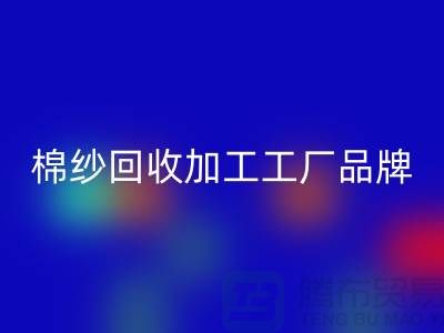 棉紗回收加工工廠品牌推薦：回收庫存棉紗廠家一網(wǎng)打盡！